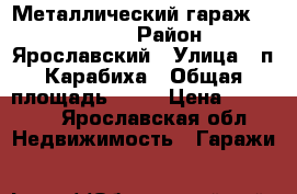 Металлический гараж 4.5 - 6.0 › Район ­ Ярославский › Улица ­ п.Карабиха › Общая площадь ­ 27 › Цена ­ 20 000 - Ярославская обл. Недвижимость » Гаражи   